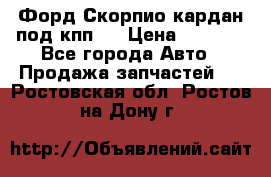 Форд Скорпио кардан под кпп N › Цена ­ 2 500 - Все города Авто » Продажа запчастей   . Ростовская обл.,Ростов-на-Дону г.